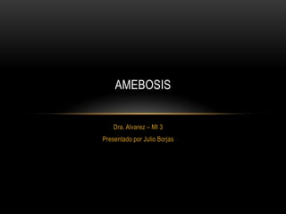 AMEBOSIS


    Dra. Alvarez – MI 3
Presentado por Julio Borjas
 
