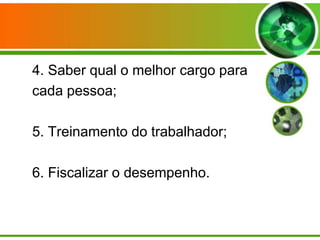 4. Saber qual o melhor cargo para
cada pessoa;
5. Treinamento do trabalhador;
6. Fiscalizar o desempenho.

 