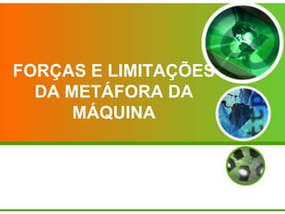 FORÇAS E LIMITAÇÕES
DA METÁFORA DA
MÁQUINA

 