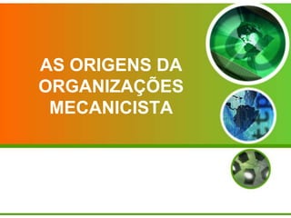 AS ORIGENS DA
ORGANIZAÇÕES
MECANICISTA

 