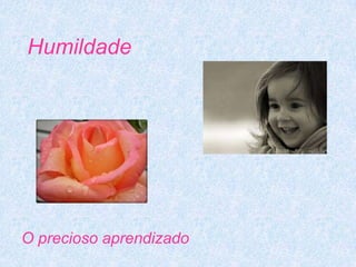 Humildade




O precioso aprendizado
 