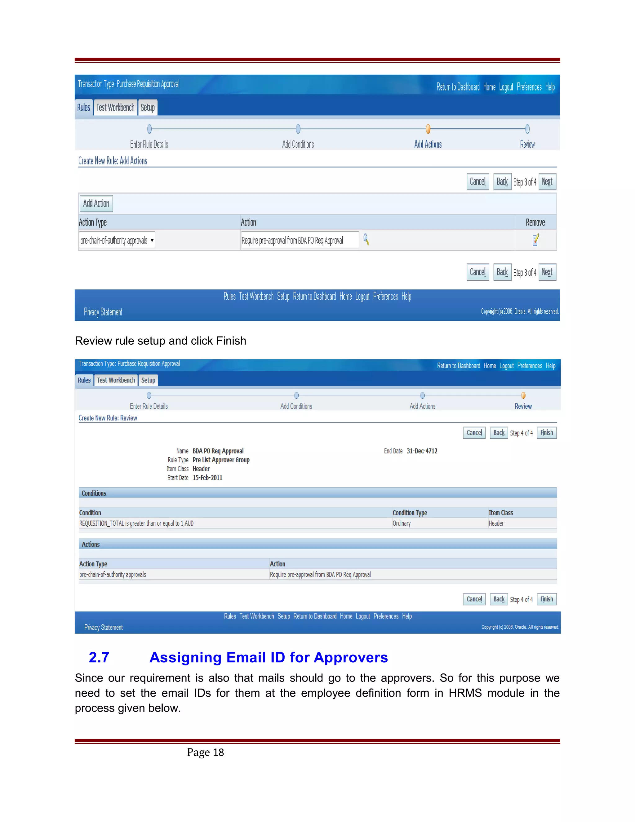 Review rule setup and click Finish
2.7 Assigning Email ID for Approvers
Since our requirement is also that mails should go to the approvers. So for this purpose we
need to set the email IDs for them at the employee definition form in HRMS module in the
process given below.
Page 18
 
