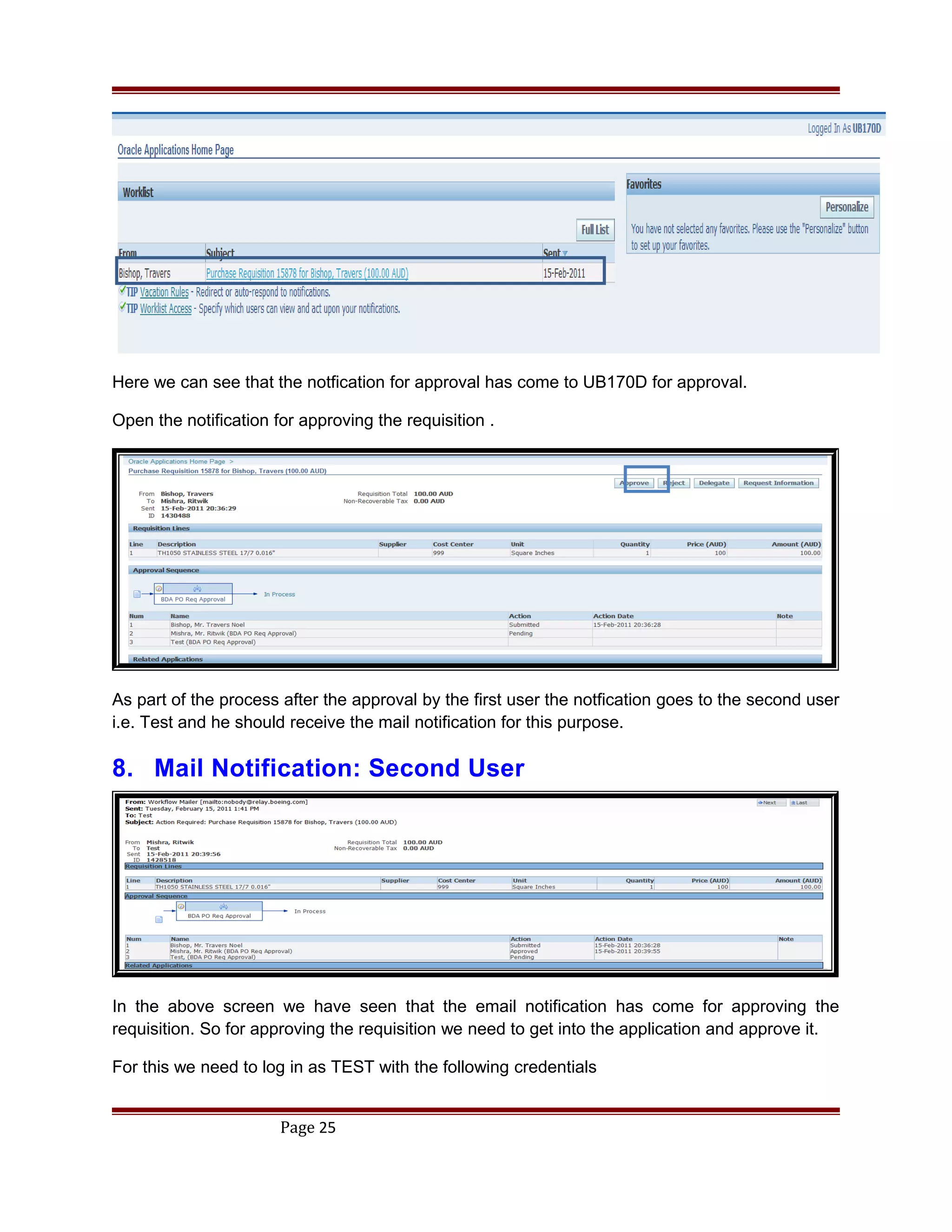 Here we can see that the notfication for approval has come to UB170D for approval.
Open the notification for approving the requisition .
As part of the process after the approval by the first user the notfication goes to the second user
i.e. Test and he should receive the mail notification for this purpose.
8. Mail Notification: Second User
In the above screen we have seen that the email notification has come for approving the
requisition. So for approving the requisition we need to get into the application and approve it.
For this we need to log in as TEST with the following credentials
Page 25
 