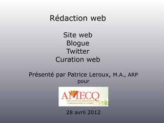 Rédaction web

           Site web
            Blogue
            Twitter
         Curation web

Présenté par Patrice Leroux, M.A., ARP
                 pour




             28 avril 2012
 