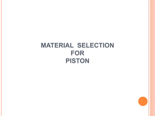 MATERIAL SELECTION
FOR
PISTON
 