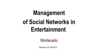 Management
of Social Networks in
    Entertainment
       Montecarlo
      Barcelona, Oct, 24th 2012
 