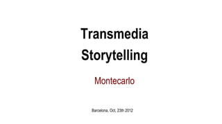 Transmedia
Storytelling
  Montecarlo

 Barcelona, Oct, 23th 2012
 