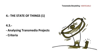 Transmedia Storytelling I MONTECARLO




4.- THE STATE OF THINGS (1)

4.3.-
- Analysing Transmedia Projects
- Criteria
 