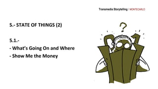 Transmedia Storytelling I MONTECARLO




5.- STATE OF THINGS (2)

5.1.-
- What’s Going On and Where
- Show Me the Money
 