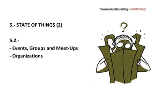 Transmedia Storytelling I MONTECARLO




5.- STATE OF THINGS (2)

5.2.-
- Events, Groups and Meet-Ups
- Organizations
 