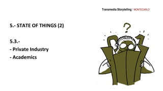 Transmedia Storytelling I MONTECARLO




5.- STATE OF THINGS (2)

5.3.-
- Private Industry
- Academics
 