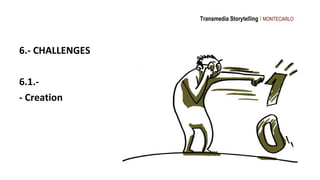 Transmedia Storytelling I MONTECARLO




6.- CHALLENGES

6.1.-
- Creation
 