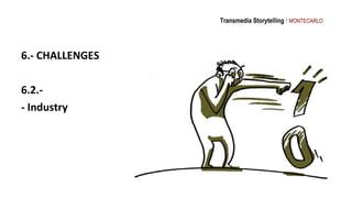 Transmedia Storytelling I MONTECARLO




6.- CHALLENGES

6.2.-
- Industry
 