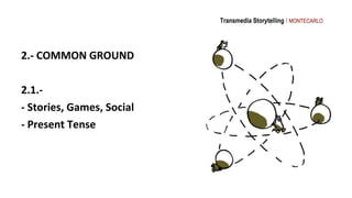 Transmedia Storytelling I MONTECARLO




2.- COMMON GROUND

2.1.-
- Stories, Games, Social
- Present Tense
 