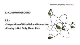 Transmedia Storytelling I MONTECARLO




2.- COMMON GROUND

2.3.-
- Suspension of Disbelief and Immersion
- Playing Is Not...