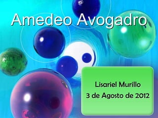 Amedeo Avogadro


           Lisariel Murillo
        3 de Agosto de 2012
 