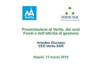 Presentazione di Vertis, dei suoi
Fondi e dell’attività di gestione
Amedeo Giurazza
CEO Vertis SGR
Napoli, 13 marzo 2019
 