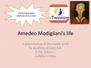 Amedeo Modigliani’s life
A presentation of the italian artist
by students of class 3 A-
G.P.D. School –
Colleferro-Italy
eTwinning project
«Portrait of an artist»
 