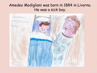 Amedeo Modigliani was born in 1884 in Livorno.
He was a sick boy.
 