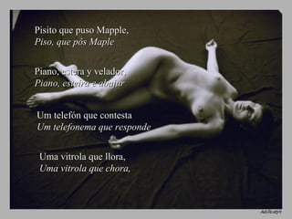 Pisito que puso Mapple,  Piso, que pôs Maple Piano, estera y velador,  Piano, esteira e abajur Um telefón que contesta  Um telefonema que responde Uma vitrola que llora,  Uma vitrola que chora, 