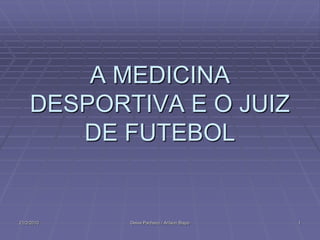 A MEDICINA
    DESPORTIVA E O JUIZ
       DE FUTEBOL


21/2/2010   Deive Pacheco / Arilson Bispo   1
 