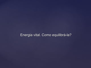 Energia vital. Como equilibrá-la?Energia vital. Como equilibrá-la?
 