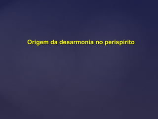 Origem da desarmonia no perispíritoOrigem da desarmonia no perispírito
 