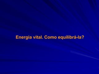 Energia vital. Como equilibrá-la?
 