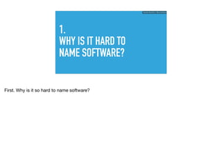 1.
WHY IS IT HARD TO
NAME SOFTWARE?
Ruthie BenDor / @unruthless
First. Why is it so hard to name software?
 