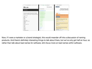 Now, if I were a marketer or a brand strategist, this would meander oﬀ into a discussion of naming
products. And there’s deﬁnitely interesting things to talk about there, but we’ve only got half an hour, so
rather than talk about bad names for software, let’s focus more on bad names within software.
 