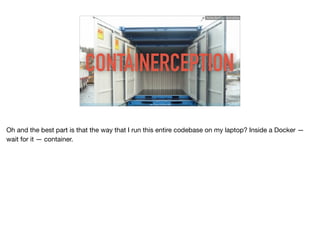 CONTAINERCEPTION
http://imgur.com/Gp41aN6
Ruthie BenDor / @unruthless
Oh and the best part is that the way that I run this entire codebase on my laptop? Inside a Docker —
wait for it — container.
 