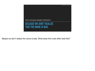 BECAUSE WE DON’T REALIZE
THAT THE NAME IS BAD.
WHY DO BAD NAMES PERSIST?
Ruthie BenDor / @unruthless
Maybe we don’t realize the name is bad. What does this most often look like?
 