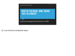 WHAT DO YOU MEAN, ‘BING’ MEANS
‘SICK’ IN CHINESE?
Surprised and unhappy Microsoft executive circa 2009
LOCALIZATION FAILURE LOOKS LIKE:
Ruthie BenDor / @unruthless
Or, it can look like a localization failure.
 