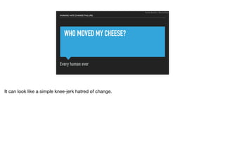 WHO MOVED MY CHEESE?
Every human ever
HUMANS HATE CHANGE FAILURE:
Ruthie BenDor / @unruthless
It can look like a simple knee-jerk hatred of change.
 