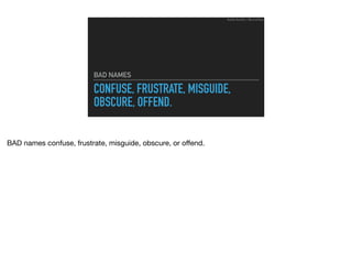 CONFUSE, FRUSTRATE, MISGUIDE,
OBSCURE, OFFEND.
BAD NAMES
Ruthie BenDor / @unruthless
BAD names confuse, frustrate, misguide, obscure, or oﬀend.
 