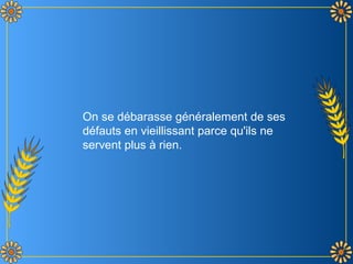 On se débarasse généralement de ses
défauts en vieillissant parce qu'ils ne
servent plus à rien.
 