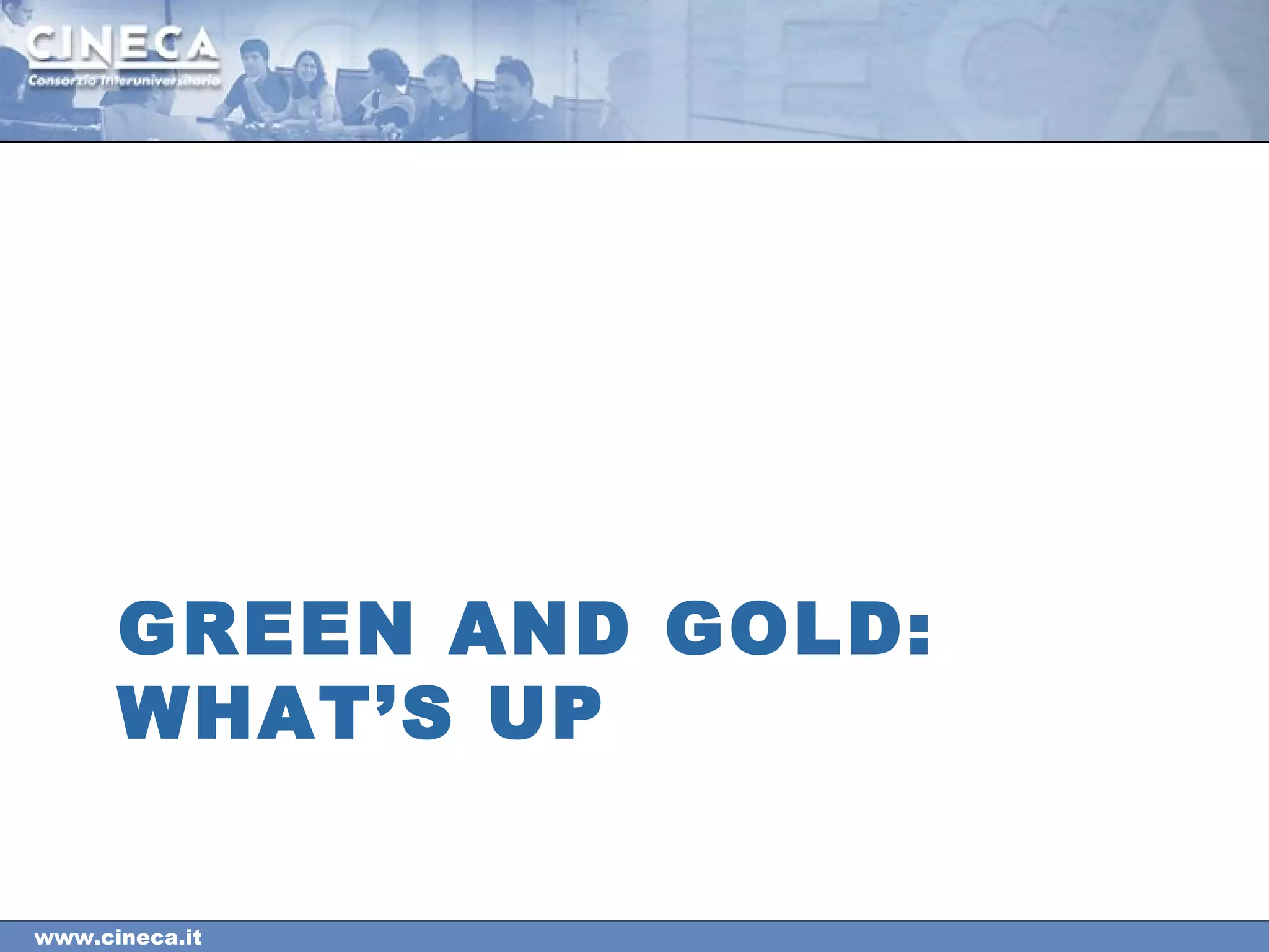 www.cineca.it
GREEN AND GOLD:
WHAT’S UP
 