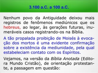 3.100 a.C. a 100 a.C.
Como um exemplo da re-
lação entre os mundos
material e espiritual, cita
mos o Código dos Vedas,
Livro sagrado do hinduís-
mo, escrito por volta de
1.300 a 1.000 a.C., Ín-
dia, é o mais antigo códi-
go religioso que se tem
notícia, nele há registro
da crença na existência
dos Espíritos:
 