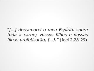 ““[…][…] derramarei o meu Espírito sobrederramarei o meu Espírito sobre
toda a carne; vossos filhos e vossastoda a carne; vossos filhos e vossas
filhas profetizarão, […].”filhas profetizarão, […].” (Joel 2,28-29)
 