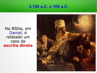 3.100 a.C. a 100 a.C.
1Sm 10,5-12: “[…] entrando, na cidade, defron-
tarás com um bando de profetas […], precedi-
dos de harpas, tamborins, flautas, cítaras, e
estarão em estado de transe profético. Então o
espírito de Iahweh virá sobre ti, e entrarás em
transe com eles e te transformarás em outro
homem. […] Partindo dali, chegaram a Gabaá, e
logo um grupo de profetas veio ao seu encon-
tro; o espírito de Deus veio sobre ele, e ele
entrou em transe com eles. Quando os que o
conheciam de longa data o viram profetizando
com os profetas diziam uns aos outros: 'Que
terá acontecido ao filho de Cis? Está também
Saul entre os profetas?” (Bíblia de Jerusalém)
 