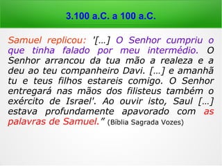 3.100 a.C. a 100 a.C.
Dn 5,5: “[…] por ocasião em que se realizava
um banquete oferecido pelo rei Balthazar (fi-
lho de Nabucodonosor), ao qual compare-
ceram mais de mil pessoas da corte, no mo-
mento em que bebiam vinho e louvavam os
deuses, apareceram uns dedos de mão de
homem e escreviam defronte ao candeeiro,
na caiadura da parede do palácio real; e o rei
via os movimentos da mão que escrevia”.
 