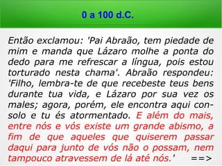 Lc 9,38-42: “Um homem gritou do meio da
multidão: 'Mestre, eu te peço, vem ver o
meu filho, pois é o meu único filho. Um espí-
rito o ataca e, de repente, solta gritos e o
sacode, e o faz espumar. Eu pedi aos teus
discípulos que expulsassem o espírito, mas
eles não conseguiram'. Jesus disse: '[…] Tra-
ga o menino aqui'. […] Então Jesus ordenou
ao espírito mau, e curou o menino. Depois o
entregou a seu pai.”
(ordenou = repreendeu)
0 a 100 d.C.
 