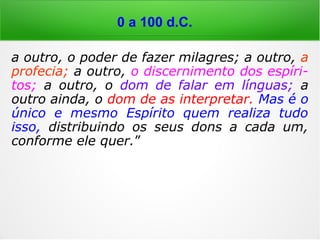 “[…] O Espiritismo demonstra que esses de-
mônios mais não são do que as almas dos
homens perversos, que ainda se não despo-
jaram dos instintos materiais; que ninguém
logra aplacá-los, senão mediante o sacrifício
do ódio existente, isto é, pela caridade; que
esta não tem por efeito, unicamente, impedi-
los de praticar o mal e, sim, também o de os
reconduzir ao caminho do bem e de contri-
buir para a salvação deles. […].” (KARDEC, ESE,
Cap. XII, item 6)
0 a 100 d.C.
 