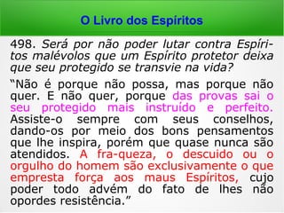 Codificação
“Recebemos a inspiração dos Espíritos que
nos influenciam para o bem ou para o mal.
[…] Aplica-se a todas as circunstâncias da vi-
da, nas resoluções que devemos tomar. […].”
(KARDEC, LM, cap. XV, item 182)
“[…] pode-se dizer que todos são médiuns,
pois não há quem não tenha os seus Espíri-
tos protetores e familiares, que tudo fazem
para transmitir bons pensamentos aos seus
protegidos. […].” (KARDEC, LM, cap. XV, item 182)
 
