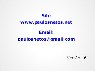 Site
www.paulosnetos.net
Email:
paulosnetos@gmail.com
Versão 16
 