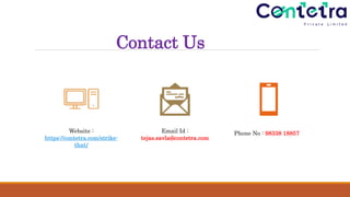 Contact Us
Website :
https://contetra.com/strike-
that/
Email Id :
tejas.savla@contetra.com
Phone No : 98338 18857
 