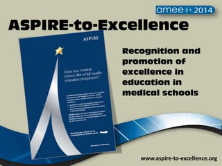 Recognition and
promotion of
excellence in
education in
medical schools
www.aspire-to-excellence.org
ASPIRE-to-Excellence
 