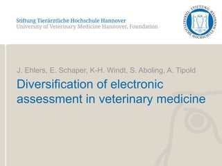 J. Ehlers, E. Schaper, K-H. Windt, S. Aboling, A. Tipold Diversification of electronic assessment in veterinary medicine 