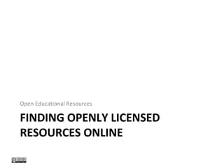 FINDING OPENLY LICENSED
RESOURCES ONLINE
Open Educational Resources
 