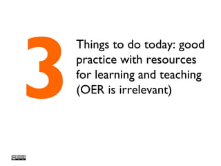Things to do today: good
practice with resources
for learning and teaching
(OER is irrelevant)3
 
